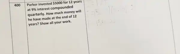 400
Parker invested 5000 for 12 years
at 9%  interest compounded
quarterly. How much money will
he have made at the end of 12
years? Show all your work.