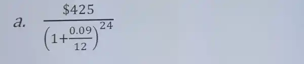 a.
( 425)/((1+frac (0.09)(12))^24)