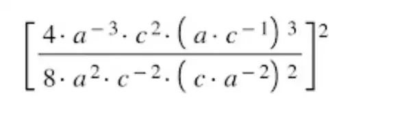 [(4cdot a^-3cdot c^2cdot (acdot c^-1)^3)/(8cdot a^2)cdot c^(-2cdot (ccdot a^-2)^2)]^2