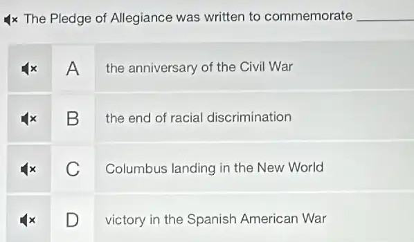 4x The Pledge of Allegiance was written to commemorate __
A
the anniversary of the Civil War
B
the end of racial discrimination
C
Columbus landing in the New World
square 
victory in the Spanish American War