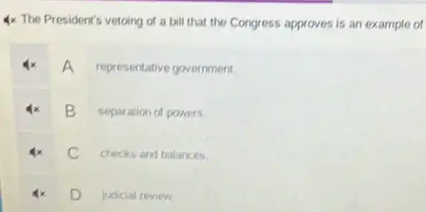 4x The President's vetoing of a bill that the Congress approves is an example of
A representative government.
B separation of powers.
C checks and balances.
D judicial review.