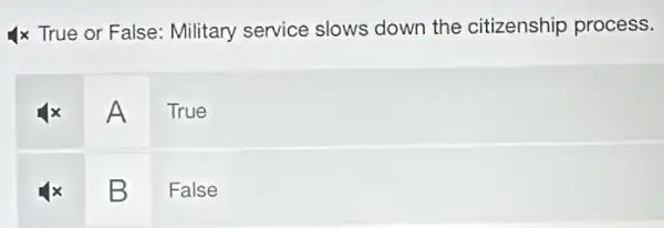 4x True or False : Military service slows down the citizenship process.
A
True
B
False