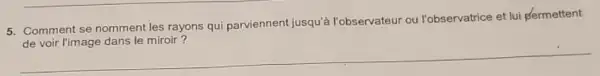 5. Comment se nomment les rayons qui parviennent jusqu?Fobservateur ou l'observatrice et lui permettent
le miroir
__