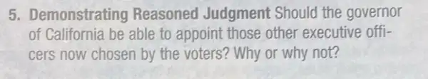 5. Demonstrating Reasoned Judgment Should the governor
of California be able to appoint those other executive offi-
cers now chosen by the voters? Why or why not?