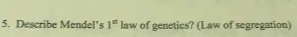 5. Describe Mendel's 1^st law of genetics?' (Law of segregation)