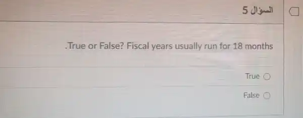 5 Jl
True or False? Fiscal years usually run for 18 months
True
False