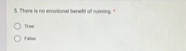 5. There is no emotional benefit of running.
True
False