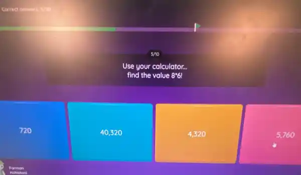 5/10
Use your calculator...
find the value 8ast 6!
720
40,32 o
4,320