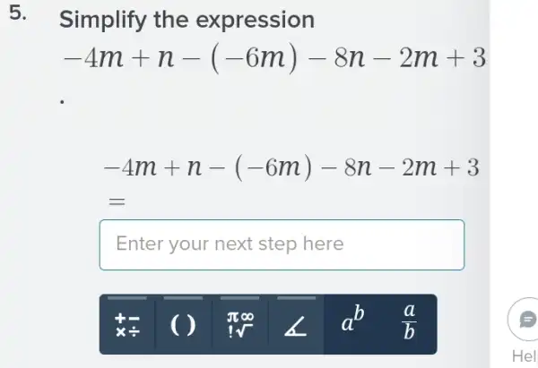 5.
Simplify the expression
-4m+n-(-6m)-8n-2m+3
-4m+n-(-6m)-8n-2m+3
Enter your next step here