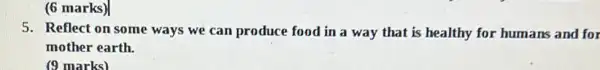 (6 marks)
5. Reflect on some ways we can produce food in a way that is healthy for humans and for
mother earth.
(9 marks)