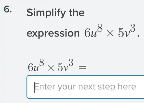 6. Simplify the
expression 6u^8times 5v^3
6u^8times 5v^3=
Enter your next step here