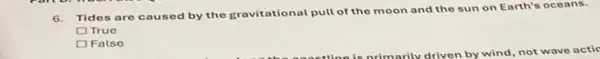 6.Tides are caused by the gravitational pull of the moon and the sun on Earth's oceans.
DTrue
D False