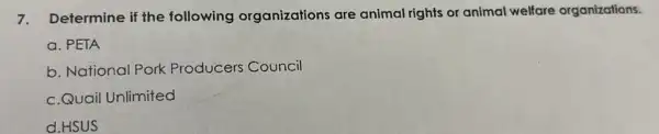 7. Determine if the following organizations are animal rights or animal welfare organizations.
a. PETA
b. National Pork Producers Council
c.Quail Unlimited
d.HSUS