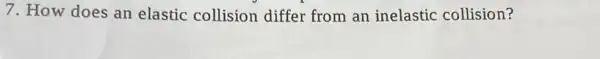 7. How does an elastic collision differ from an inelastic collision?