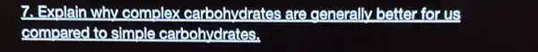 7. Explain why complex carbohvdrates are generally better for us
compared to simple carbohydrates.