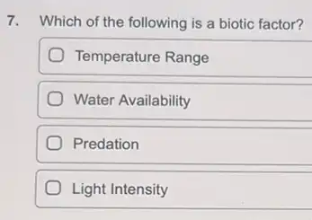 7. Which of the following is a biotic factor?
Temperature Range
Water Availability
Predation
Light Intensity