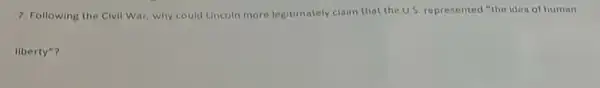 7. Following the Clvil War why could Lincoln more legitimately claim that the U.S. represented "the idea of human
liberty"?