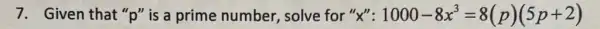 7. Given that "p"is a prime number solve for "X": 1000-8x^3=8(p)(5p+2)