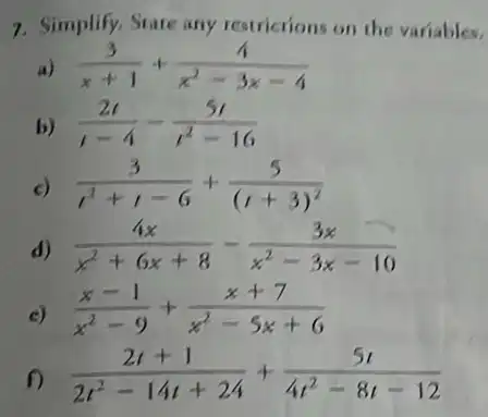 7. Simplify, State any restrictions on the variables.
(3)/(x+1)+(1)/(x^2)-3x-4
b) (2t)/(t-4)-(5t)/(t^2)-16
c) (3)/(t^2)+t-6+(5)/((t+3)^2)
d) (4x)/(x^2)+6x+8-(3x)/(x^2)-3x-10
c) (x-1)/(x^2)-9+(x+7)/(x^2)-5x+6
(2t+1)/(2t^2)-14t+24+(5t)/(4t^2)-8t-12