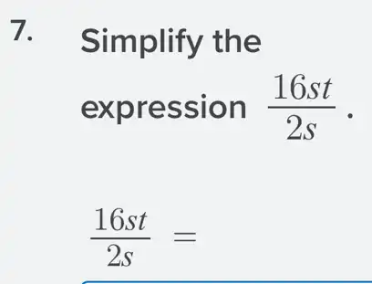 7. Simplify the
expression (16st)/(2s)
(16st)/(2s)=