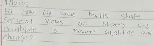 7110 / 25 
EQ- How did slave revolts shape Societal vicws on slavery and contribute to movem abolition and change?