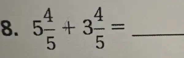 8. 5(4)/(5)+3(4)/(5)=underline ( )