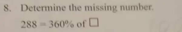 8. Determine the missing number.
288=360%  of square