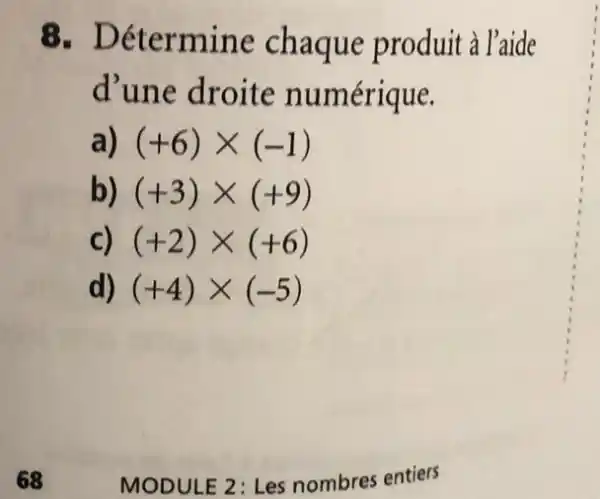 8. Détermine chaque produit à l'aide
d'une droite numérique.
a) (+6)times (-1)
b) (+3)times (+9)
c) (+2)times (+6)
d) (+4)times (-5)