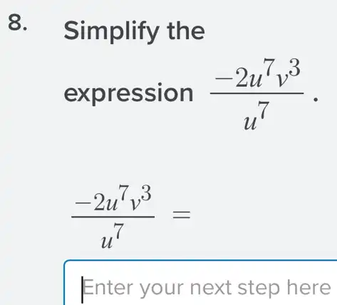 8. Simplify the
expression (-2u^7v^3)/(u^7) -
(-2u^7v^3)/(u^7)=
Enter your next step here