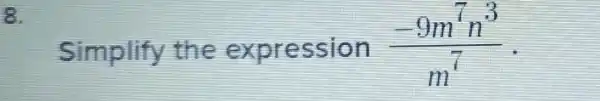 8.
Simplify the expression (-9m^7n^3)/(m^7)