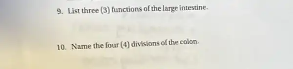 9. List three (3)functions of the large intestine.
10. Name the four (4) divisions of the colon.