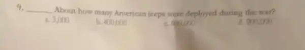 9 __ About how many American jeeps were deployed during the waft
3,000
b. 400,000
c. 600,000
a. 000,000