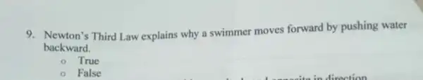 9. Newton's Third Law explains why a swimmer moves forward by pushing water
backward.
- True
- False