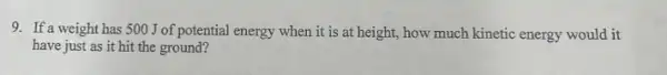 9. If a weight has 500 J of potential energy when it is at height, how much kinetic energy would it
have just as it hit the ground?