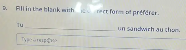 9.
Fill in the blank with ie rect form of préférer.
Tu __ un sandwich au thon.
Type a respanse