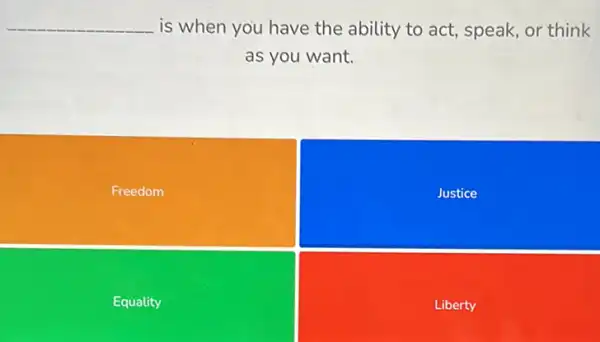 __ is when you have the ability to act speak, or think
as you want.
Freedom
Justice
Equality
Liberty