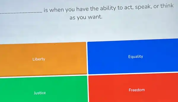 __
is when you have the ability to act,speak, or think
as you want.
Liberty
Equality
Justice
Freedom