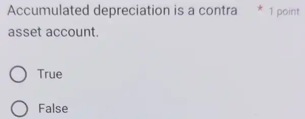 Accumulated depreciation is a contra
asset account.
True
False
1 point