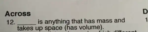 Across
12. __ is anything that has mass and
takes up space (has volume).
D
1