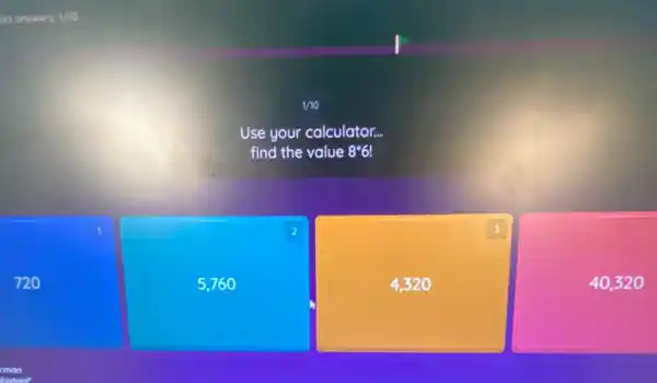 act onswers. 1/10
vio
Use your calculator...
find the value 8ast 6!
2
5,760
square 
3
40,32 o