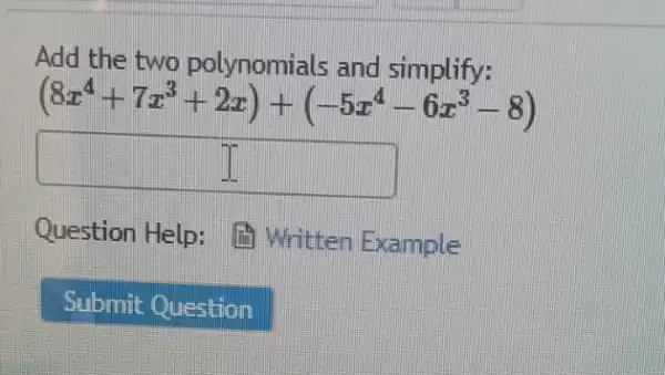 Add the two polynomials and simplify:
(8x^4+7x^3+2x)+(-5x^4-6x^3-8)
square