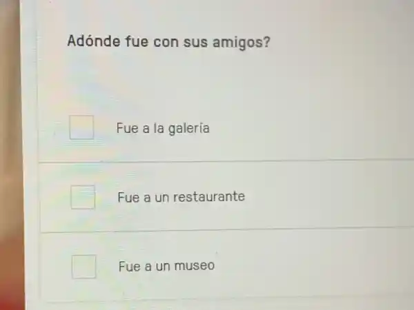 Adónde fue con sus amigos?
Fue a la galería
Fue a un restaurante
Fue a un museo