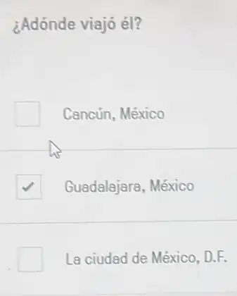 ¿Adónde viajó él?
Cancún, México
square  Guadalajara, México
La ciudad de México D.E.