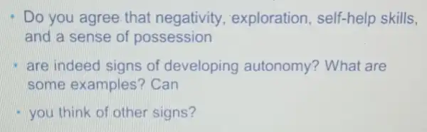 Do you agree that negativity,exploration self-help skills,
and a sense of possession
are indeed signs of developing autonomy?What are
some examples?Can
- you think of other signs?