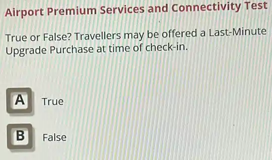 Airport Premium Services and Connectivity Test
True or False?Travellers may be offered a Last-Minute
Upgrade Purchase at time of check-in.
A True
B False