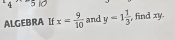 ALGEBRA If x=(9)/(10) and y=1(1)/(3) find xy.