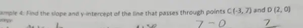 ample 4: Find the slope and y-intercept of the line that passes through points C(-3,7) and D(2,0)
tegy:
