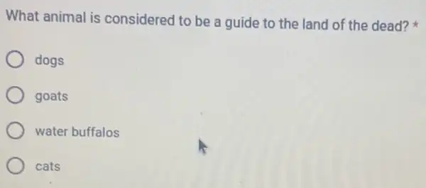 What animal is considered to be a guide to the land of the dead?
dogs
goats
water buffalos
cats