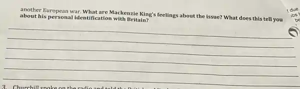 another European war.What are Mackenzie King's feelings about the issue? What does this tell you
about his personal identification with Britain?
__