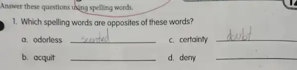 Answer these questions using spelling words.
1. Which spelling words are opposites of these words?
a. odorless __
c. certainty
__
b. acquit __
d. deny
__